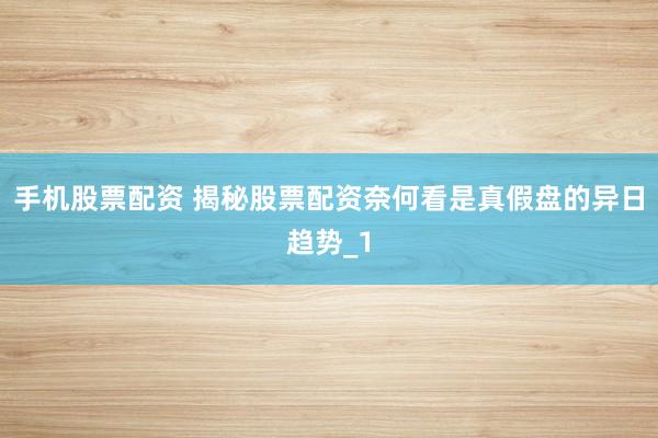 手机股票配资 揭秘股票配资奈何看是真假盘的异日趋势_1