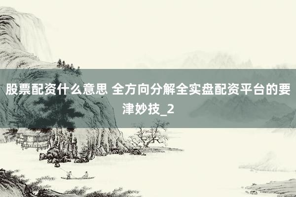 股票配资什么意思 全方向分解全实盘配资平台的要津妙技_2