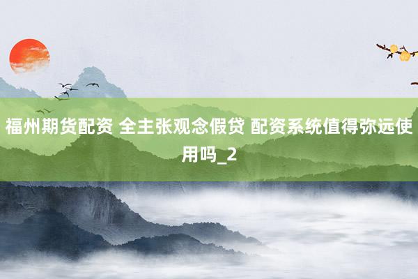 福州期货配资 全主张观念假贷 配资系统值得弥远使用吗_2