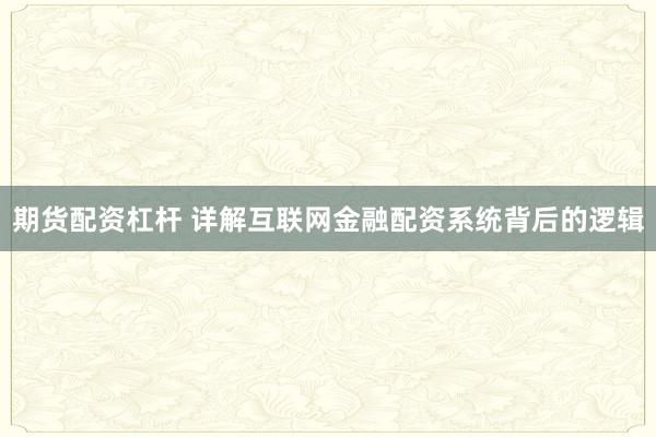 期货配资杠杆 详解互联网金融配资系统背后的逻辑