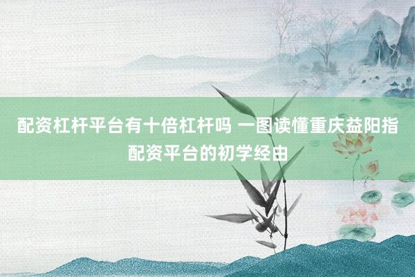 配资杠杆平台有十倍杠杆吗 一图读懂重庆益阳指配资平台的初学经由