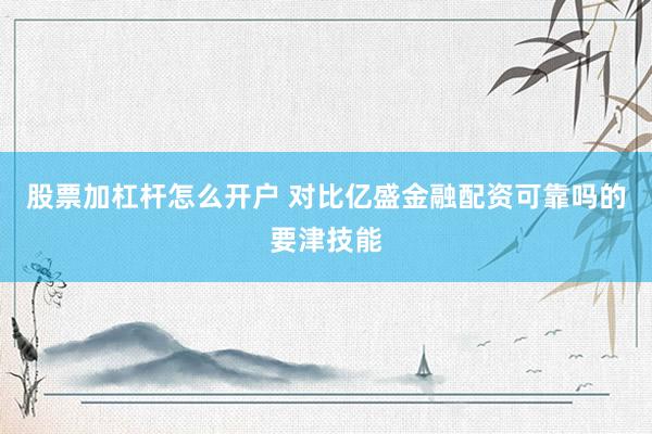 股票加杠杆怎么开户 对比亿盛金融配资可靠吗的要津技能