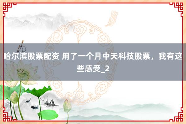 哈尔滨股票配资 用了一个月中天科技股票，我有这些感受_2
