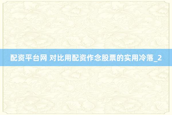 配资平台网 对比用配资作念股票的实用冷落_2