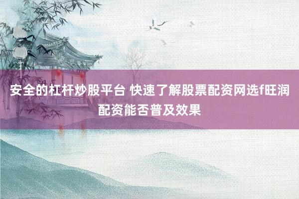 安全的杠杆炒股平台 快速了解股票配资网选f旺润配资能否普及效果