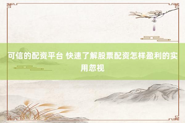 可信的配资平台 快速了解股票配资怎样盈利的实用忽视