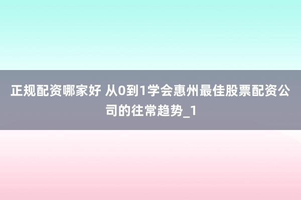 正规配资哪家好 从0到1学会惠州最佳股票配资公司的往常趋势_1