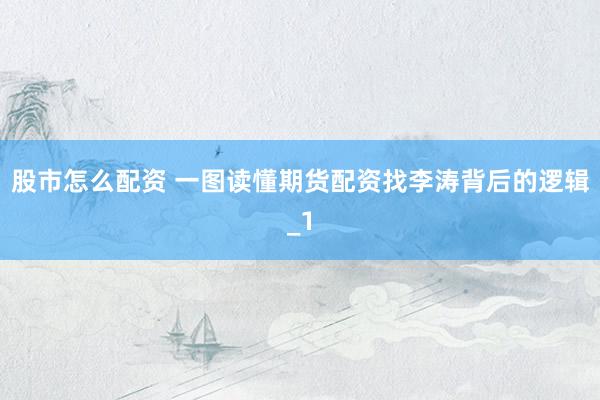 股市怎么配资 一图读懂期货配资找李涛背后的逻辑_1