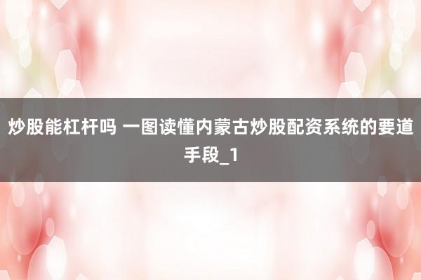 炒股能杠杆吗 一图读懂内蒙古炒股配资系统的要道手段_1