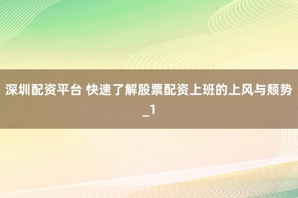 深圳配资平台 快速了解股票配资上班的上风与颓势_1