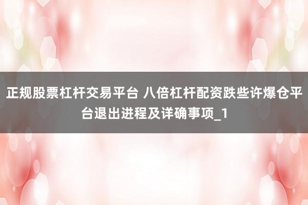 正规股票杠杆交易平台 八倍杠杆配资跌些许爆仓平台退出进程及详确事项_1