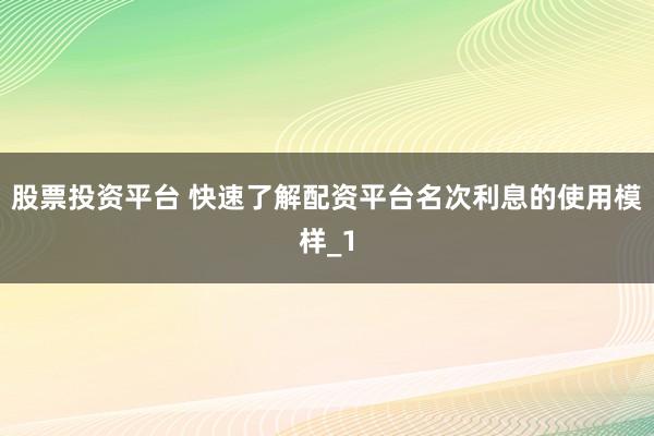 股票投资平台 快速了解配资平台名次利息的使用模样_1