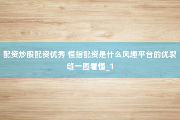 配资炒股配资优秀 恒指配资是什么风趣平台的优裂缝一图看懂_1