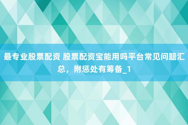 最专业股票配资 股票配资宝能用吗平台常见问题汇总，附惩处有筹备_1