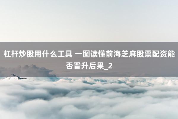 杠杆炒股用什么工具 一图读懂前海芝麻股票配资能否晋升后果_2