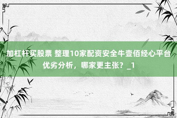 加杠杆买股票 整理10家配资安全牛壹佰经心平台优劣分析，哪家更主张？_1