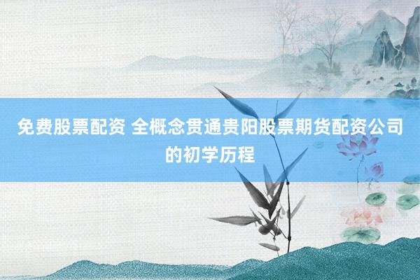 免费股票配资 全概念贯通贵阳股票期货配资公司的初学历程