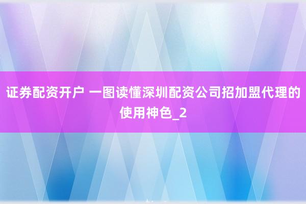 证券配资开户 一图读懂深圳配资公司招加盟代理的使用神色_2