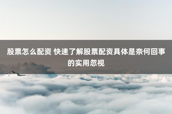 股票怎么配资 快速了解股票配资具体是奈何回事的实用忽视