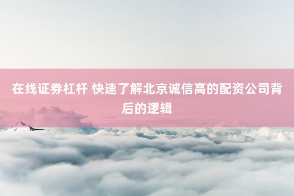 在线证劵杠杆 快速了解北京诚信高的配资公司背后的逻辑