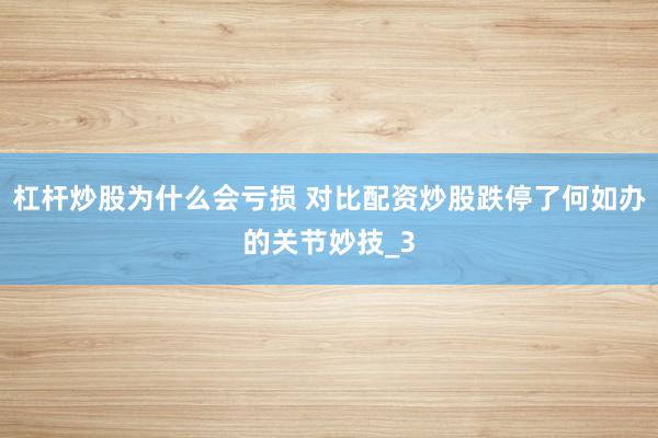 杠杆炒股为什么会亏损 对比配资炒股跌停了何如办的关节妙技_3