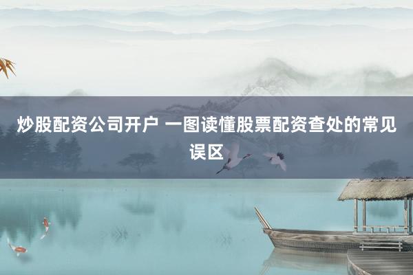 炒股配资公司开户 一图读懂股票配资查处的常见误区