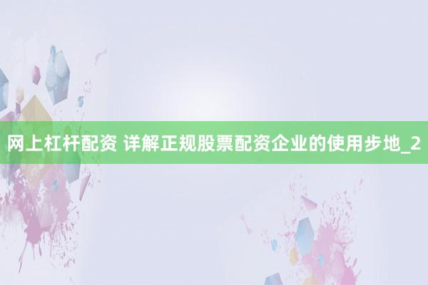 网上杠杆配资 详解正规股票配资企业的使用步地_2