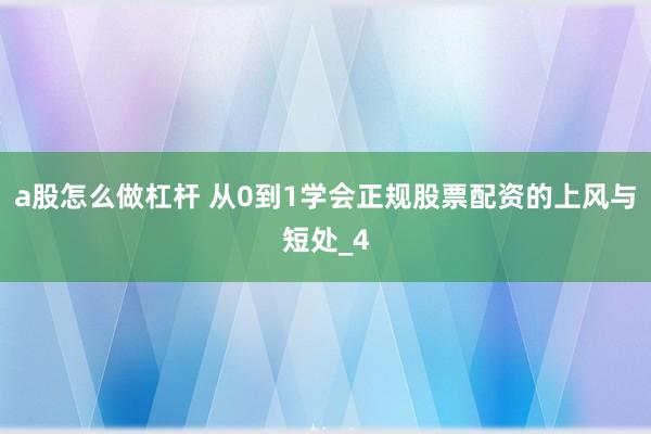 a股怎么做杠杆 从0到1学会正规股票配资的上风与短处_4