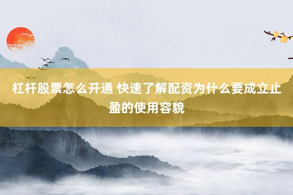 杠杆股票怎么开通 快速了解配资为什么要成立止盈的使用容貌