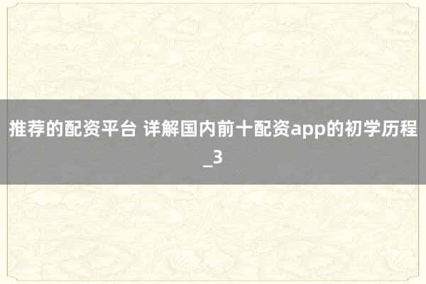 推荐的配资平台 详解国内前十配资app的初学历程_3