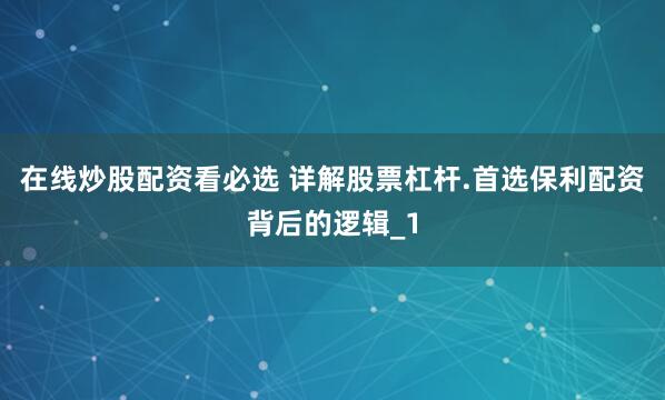 在线炒股配资看必选 详解股票杠杆.首选保利配资背后的逻辑_1