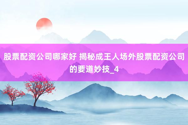 股票配资公司哪家好 揭秘成王人场外股票配资公司的要道妙技_4