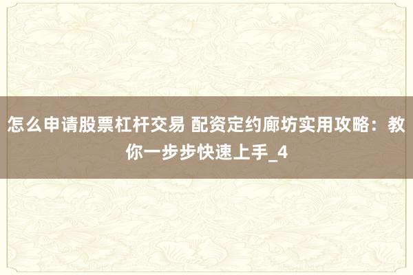 怎么申请股票杠杆交易 配资定约廊坊实用攻略：教你一步步快速上手_4