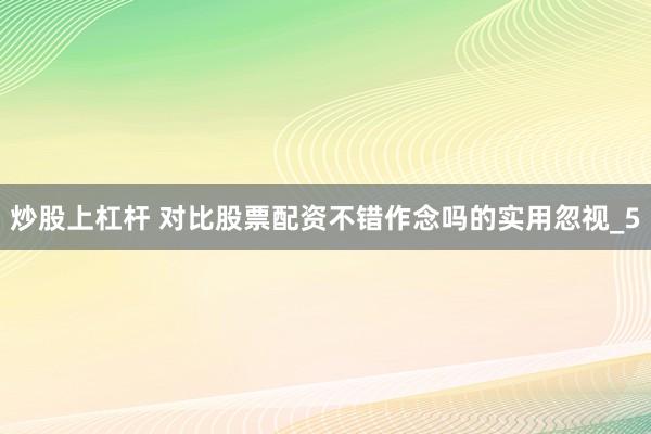 炒股上杠杆 对比股票配资不错作念吗的实用忽视_5