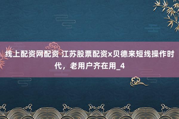 线上配资网配资 江苏股票配资x贝德来短线操作时代，老用户齐在用_4