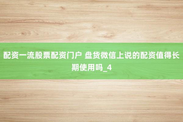 配资一流股票配资门户 盘货微信上说的配资值得长期使用吗_4