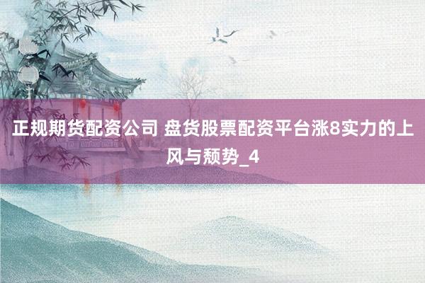 正规期货配资公司 盘货股票配资平台涨8实力的上风与颓势_4