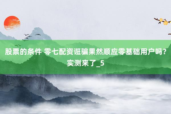 股票的条件 零七配资诳骗果然顺应零基础用户吗？实测来了_5