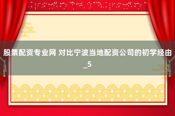 股票配资专业网 对比宁波当地配资公司的初学经由_5