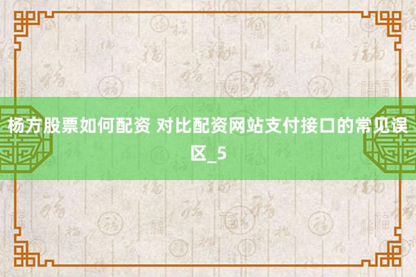 杨方股票如何配资 对比配资网站支付接口的常见误区_5