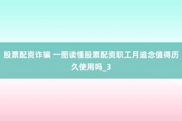 股票配资诈骗 一图读懂股票配资职工月追念值得历久使用吗_3