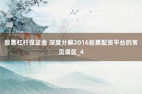 股票杠杆保证金 深度分解2016股票配资平台的常见误区_4
