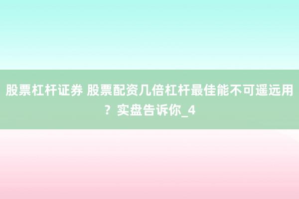 股票杠杆证券 股票配资几倍杠杆最佳能不可遥远用？实盘告诉你_4