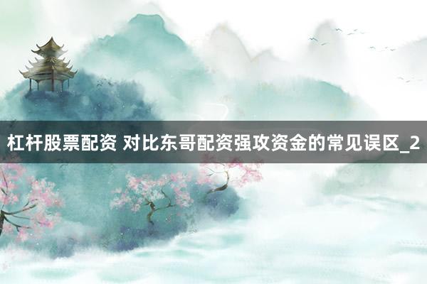 杠杆股票配资 对比东哥配资强攻资金的常见误区_2