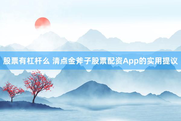 股票有杠杆么 清点金斧子股票配资App的实用提议