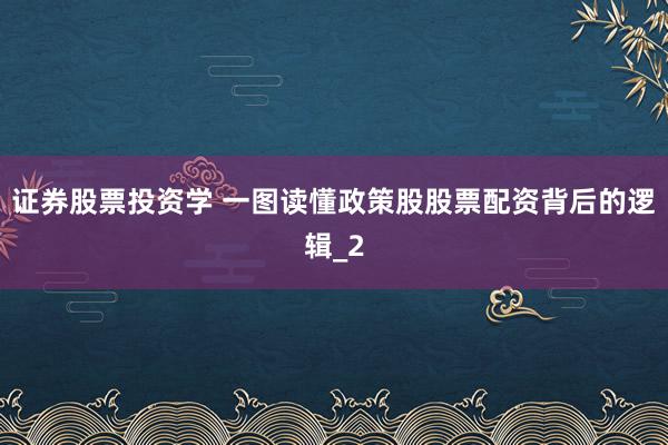 证券股票投资学 一图读懂政策股股票配资背后的逻辑_2