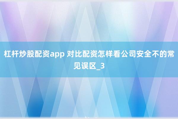 杠杆炒股配资app 对比配资怎样看公司安全不的常见误区_3