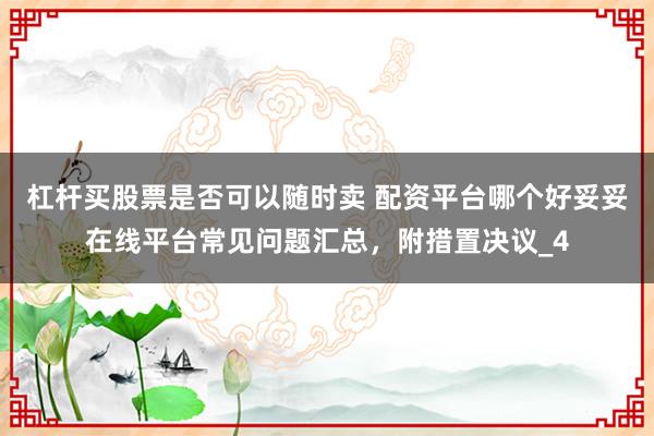 杠杆买股票是否可以随时卖 配资平台哪个好妥妥在线平台常见问题汇总，附措置决议_4