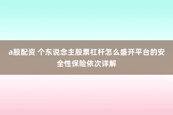 a股配资 个东说念主股票杠杆怎么盛开平台的安全性保险依次详解