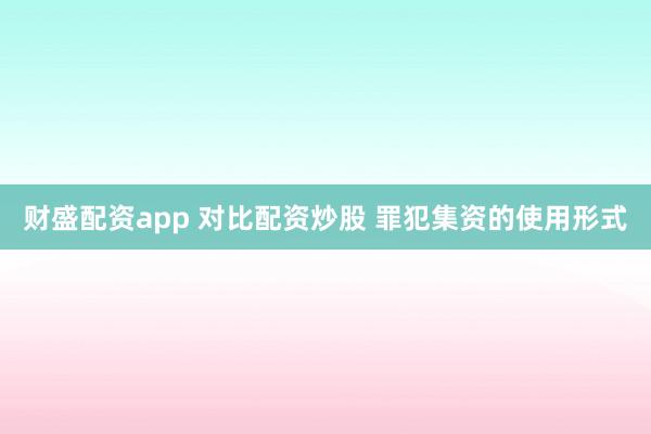 财盛配资app 对比配资炒股 罪犯集资的使用形式